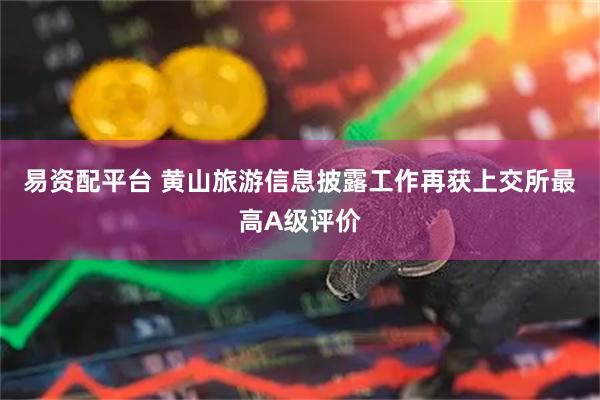 易资配平台 黄山旅游信息披露工作再获上交所最高A级评价