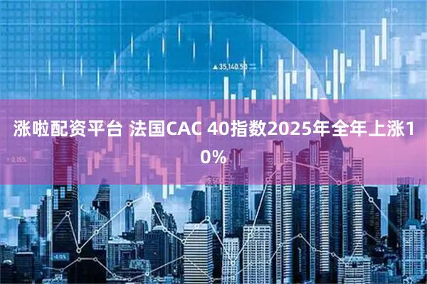 涨啦配资平台 法国CAC 40指数2025年全年上涨10%