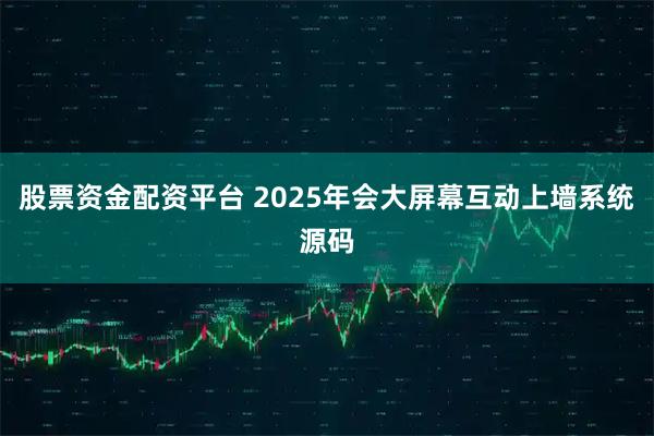 股票资金配资平台 2025年会大屏幕互动上墙系统源码