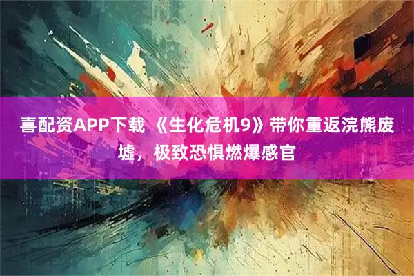 喜配资APP下载 《生化危机9》带你重返浣熊废墟，极致恐惧燃爆感官